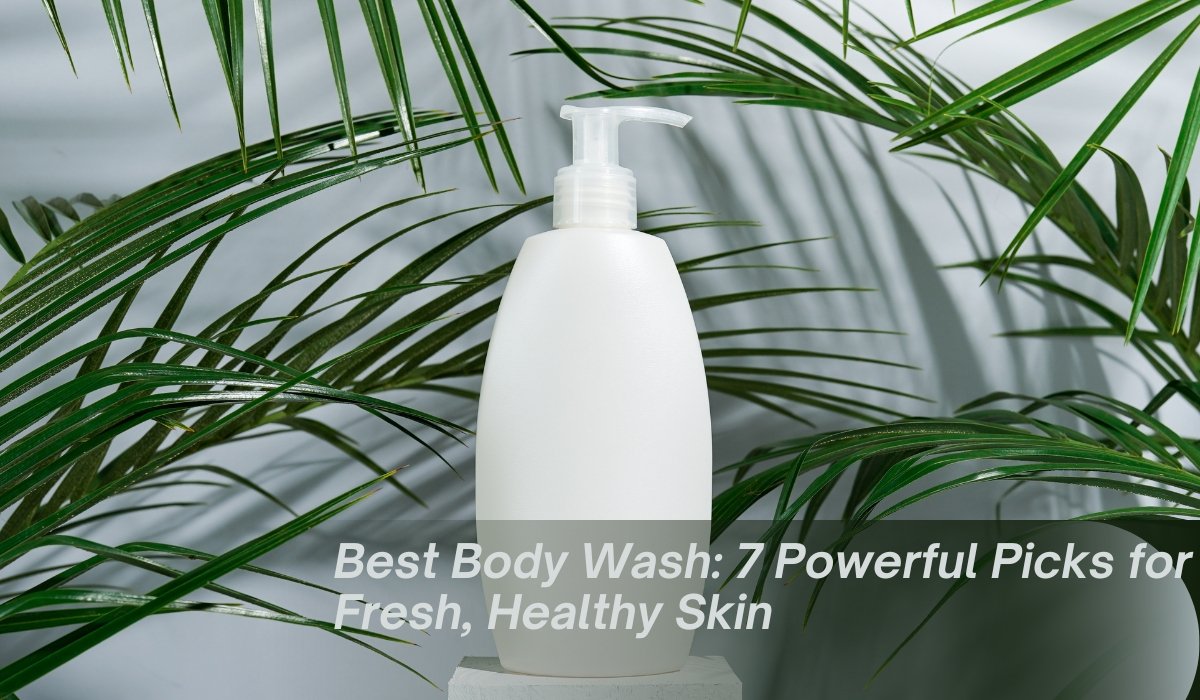 Best Body Wash: 7 Powerful Picks for Fresh, Healthy Skin